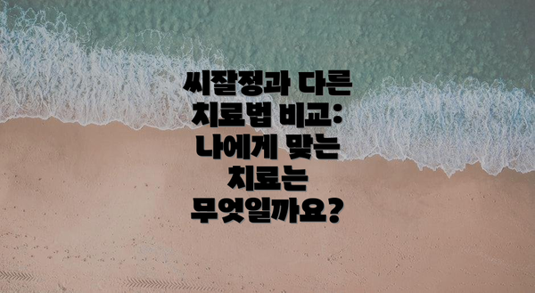 씨잘정과 다른 치료법 비교: 나에게 맞는 치료는 무엇일까요?