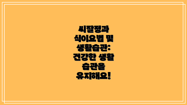 씨잘정과 식이요법 및 생활습관: 건강한 생활 습관을 유지해요!