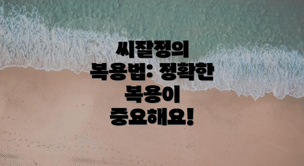씨잘정의 복용법: 정확한 복용이 중요해요!