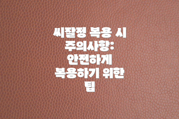씨잘정 복용 시 주의사항: 안전하게 복용하기 위한 팁