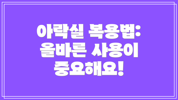 아락실 복용법: 올바른 사용이 중요해요!