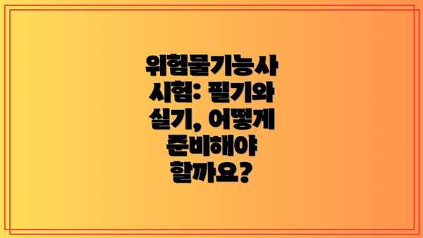 위험물기능사 시험: 필기와 실기, 어떻게 준비해야 할까요?