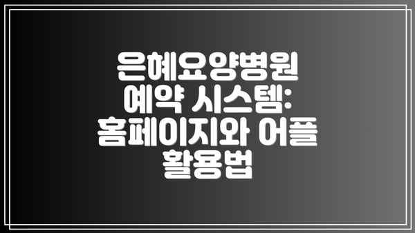 은혜요양병원 예약 시스템: 홈페이지와 어플 활용법