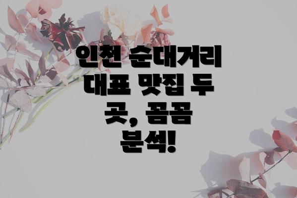 인천 순대거리 대표 맛집 두 곳, 꼼꼼 분석!