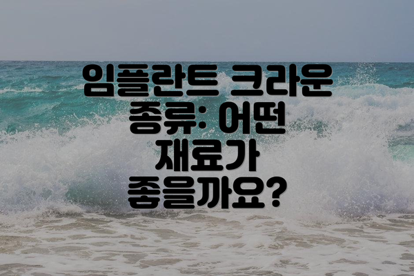 임플란트 크라운 종류: 어떤 재료가 좋을까요?