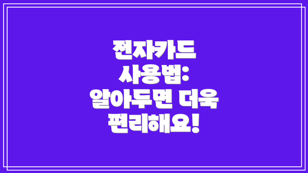 전자카드 사용법: 알아두면 더욱 편리해요!