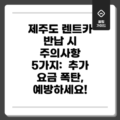제주도 렌트카 반납 시 주의사항 5가지:  추가 요금 폭탄, 예방하세요!