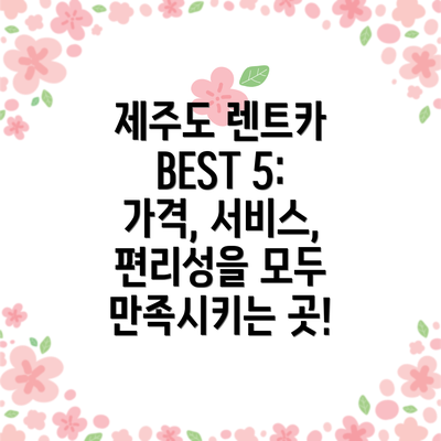 제주도 렌트카 BEST 5:  가격, 서비스, 편리성을 모두 만족시키는 곳!
