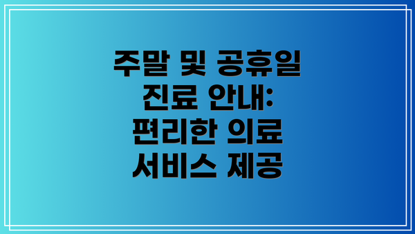 주말 및 공휴일 진료 안내: 편리한 의료 서비스 제공