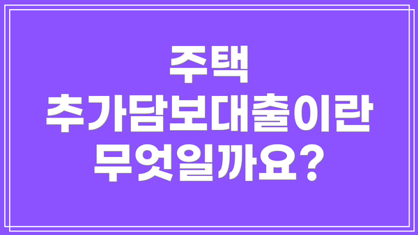 주택 추가담보대출이란 무엇일까요?