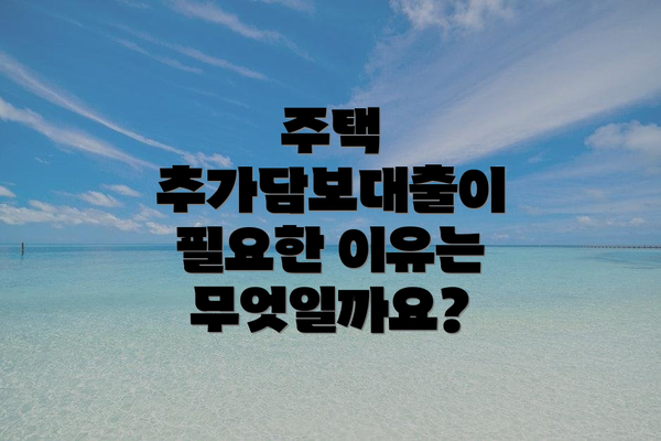 주택 추가담보대출이 필요한 이유는 무엇일까요?