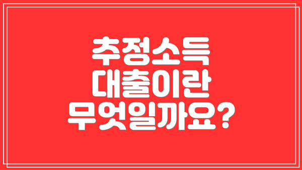 추정소득 대출이란 무엇일까요?