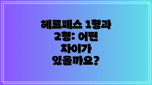 헤르페스 1형과 2형: 어떤 차이가 있을까요?