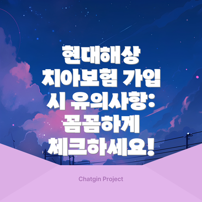 현대해상 치아보험 가입 시 유의사항: 꼼꼼하게 체크하세요!