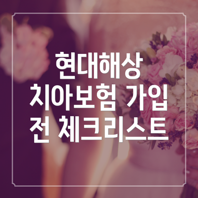현대해상 치아보험 가입 전 체크리스트