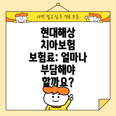 현대해상 치아보험 보험료: 얼마나 부담해야 할까요?