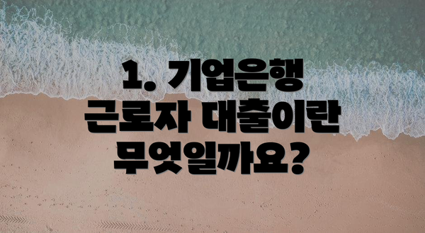 1. 기업은행 근로자 대출이란 무엇일까요?