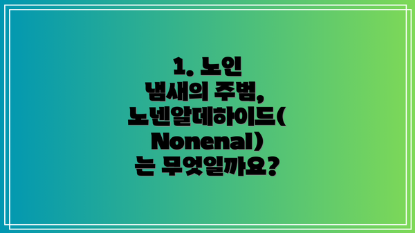 1. 노인 냄새의 주범, 노넨알데하이드(Nonenal)는 무엇일까요?