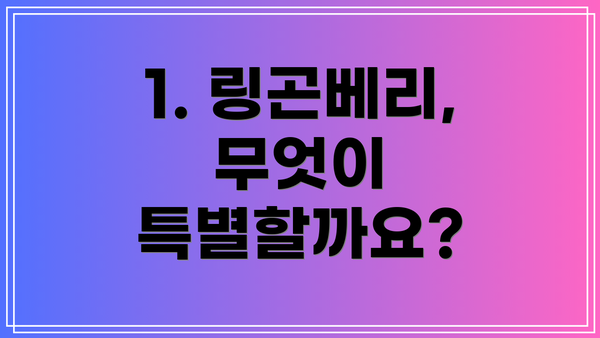 1. 링곤베리, 무엇이 특별할까요?