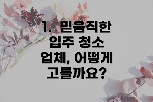 1.  믿음직한 입주 청소 업체, 어떻게 고를까요?