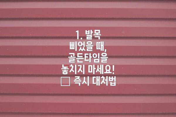 1. 발목 삐었을 때,  골든타임을 놓치지 마세요! – 즉시 대처법