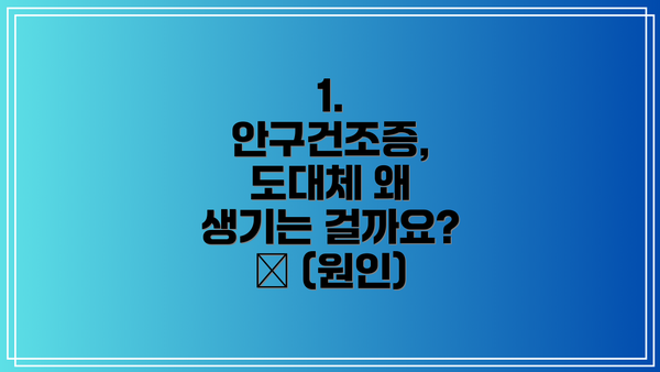 1. 안구건조증, 도대체 왜 생기는 걸까요? 🤔 (원인)
