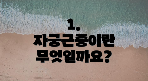 1. 자궁근종이란 무엇일까요?