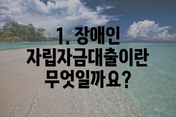 1. 장애인 자립자금대출이란 무엇일까요?