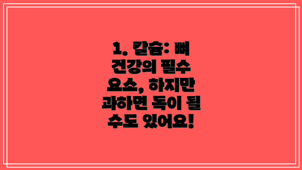 1. 칼슘: 뼈 건강의 필수 요소, 하지만 과하면 독이 될 수도 있어요!