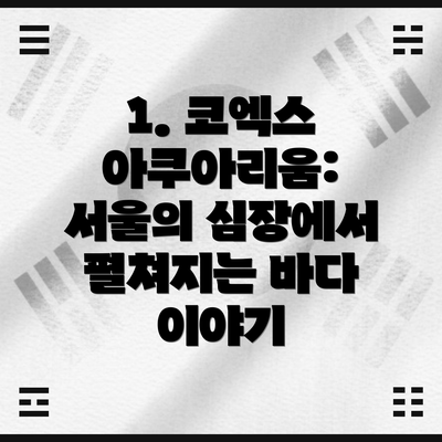 1. 코엑스 아쿠아리움: 서울의 심장에서 펼쳐지는 바다 이야기