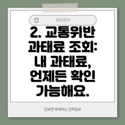 2. 교통위반 과태료 조회:  내 과태료,  언제든 확인 가능해요.
