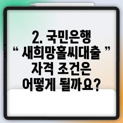 2. 국민은행 새희망홀씨대출 자격 조건은 어떻게 될까요?