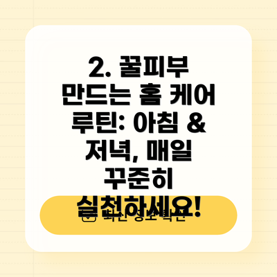 2. 꿀피부 만드는 홈 케어 루틴: 아침 & 저녁, 매일 꾸준히 실천하세요!