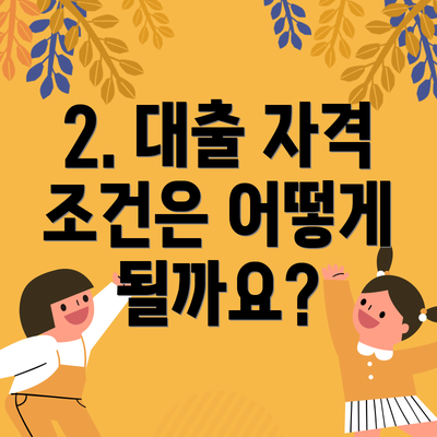 2. 대출 자격 조건은 어떻게 될까요?