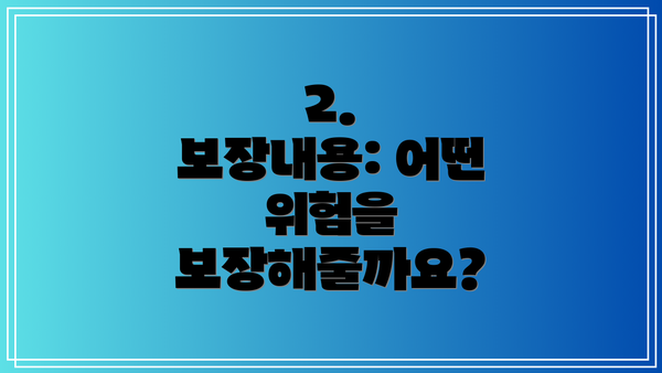 2.  보장내용: 어떤 위험을 보장해줄까요?