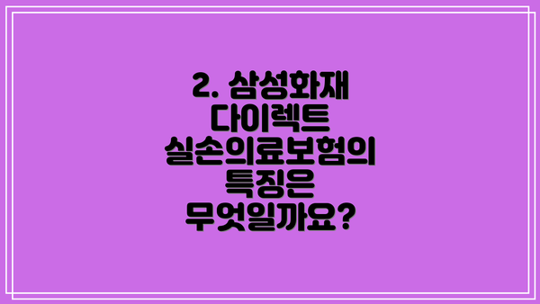 2. 삼성화재 다이렉트 실손의료보험의 특징은 무엇일까요?