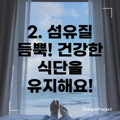 2. 섬유질 듬뿍! 건강한 식단을 유지해요!