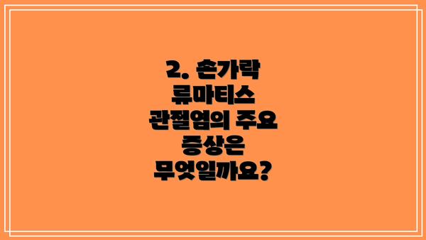 2. 손가락 류마티스 관절염의 주요 증상은 무엇일까요?