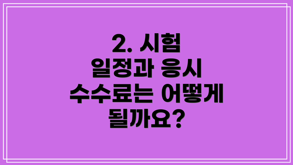 2. 시험 일정과 응시 수수료는 어떻게 될까요?