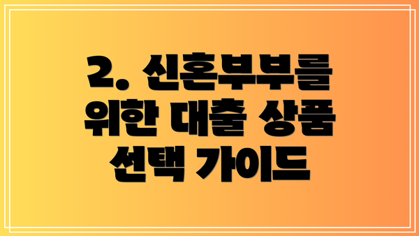 2. 신혼부부를 위한 대출 상품 선택 가이드