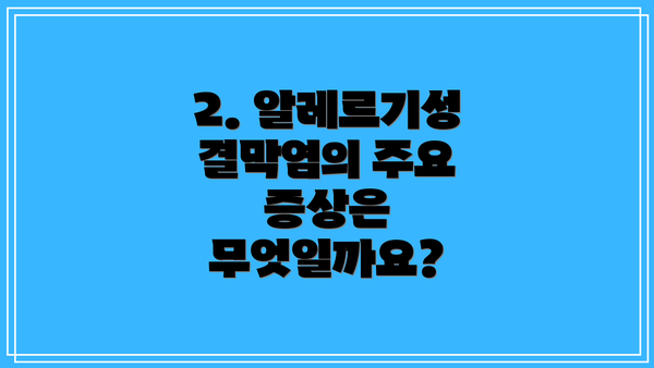 2. 알레르기성 결막염의 주요 증상은 무엇일까요?