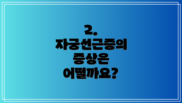 2. 자궁선근증의 증상은 어떨까요?