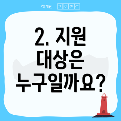 2. 지원 대상은 누구일까요?