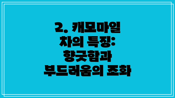 2. 캐모마일 차의 특징: 향긋함과 부드러움의 조화