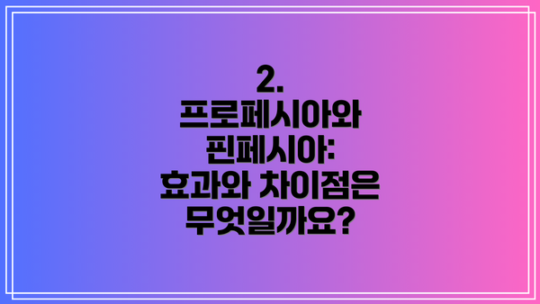 2. 프로페시아와 핀페시아: 효과와 차이점은 무엇일까요?