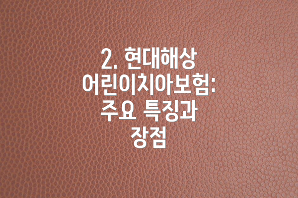 2. 현대해상 어린이치아보험: 주요 특징과 장점
