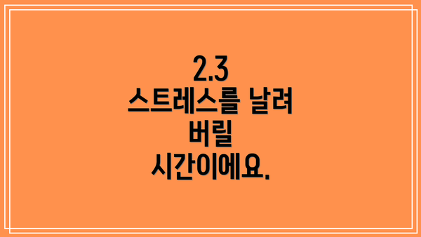 2.3  스트레스를 날려 버릴 시간이에요.