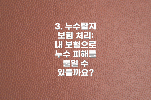 3. 누수탐지 보험 처리:  내 보험으로 누수 피해를 줄일 수 있을까요?