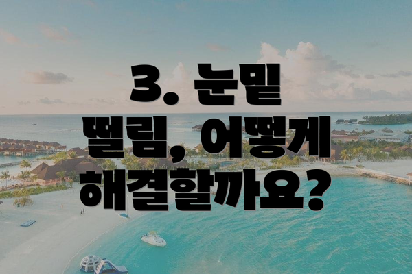 3. 눈밑 떨림, 어떻게 해결할까요?