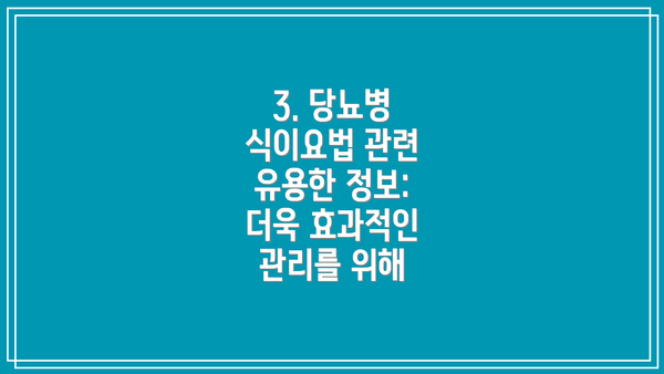 3. 당뇨병 식이요법 관련 유용한 정보:  더욱 효과적인 관리를 위해